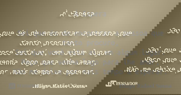 À Espera Sei que és de encontrar a pessoa que tanto procuro, Sei que você está aí, em algum lugar. Peço que venha logo para lhe amar, Não me deixe por mais temp... Frase de Hiago Rafael Sousa.