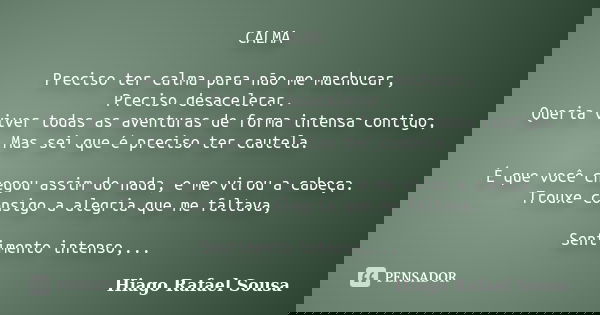 CALMA Preciso ter calma para não me machucar, Preciso desacelerar. Queria viver todas as aventuras de forma intensa contigo, Mas sei que é preciso ter cautela. ... Frase de Hiago Rafael Sousa.