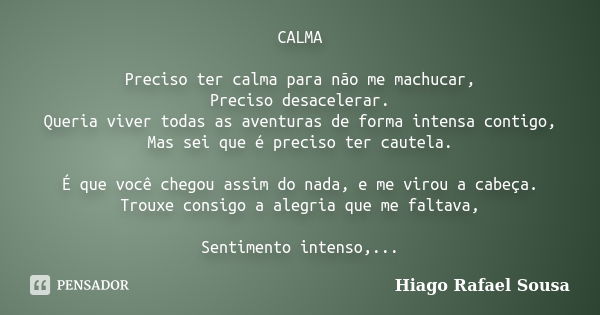 CALMA Preciso ter calma para não me machucar, Preciso desacelerar. Queria viver todas as aventuras de forma intensa contigo, Mas sei que é preciso ter cautela. ... Frase de Hiago Rafael Sousa.