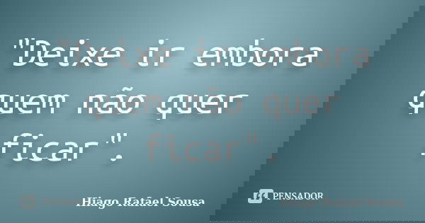 "Deixe ir embora quem não quer ficar".... Frase de Hiago Rafael Sousa.