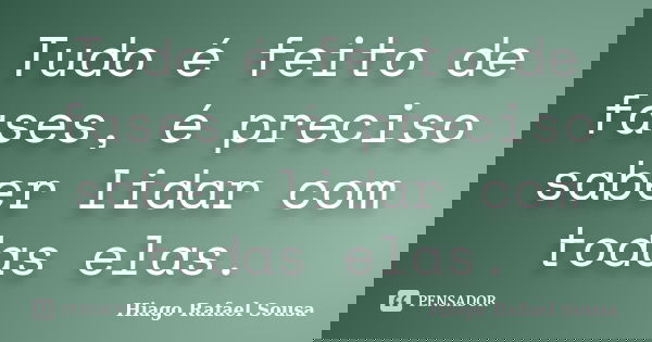 Tudo é feito de fases, é preciso saber lidar com todas elas.... Frase de Hiago Rafael Sousa.