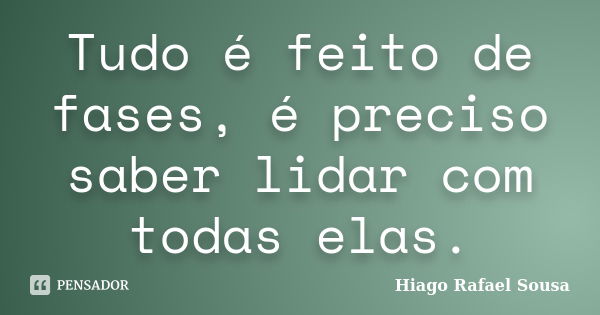 Tudo é feito de fases, é preciso saber lidar com todas elas.... Frase de Hiago Rafael Sousa.