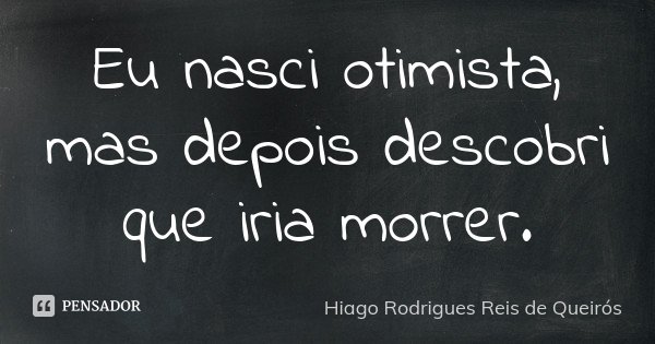Eu nasci otimista, mas depois descobri que iria morrer.... Frase de Hiago Rodrigues Reis de Queirós.