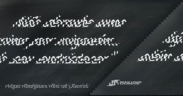 Não derrube uma lágrima por ninguém... além do seu entristecer"... Frase de Hiago Rodrigues Reis de Queirós.