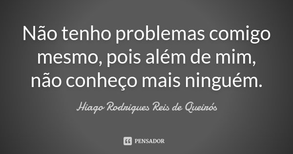 Não tenho problemas comigo mesmo, pois além de mim, não conheço mais ninguém.... Frase de Hiago Rodrigues Reis de Queirós.