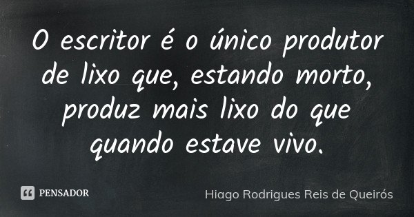 O escritor é o único produtor de lixo que, estando morto, produz mais lixo do que quando estave vivo.... Frase de Hiago Rodrigues Reis de Queirós.