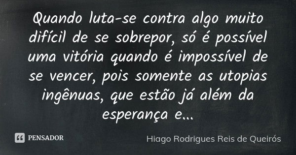 Quando luta-se contra algo muito difícil de se sobrepor, só é possível uma vitória quando é impossível de se vencer, pois somente as utopias ingênuas, que estão... Frase de Hiago Rodrigues Reis de Queirós.