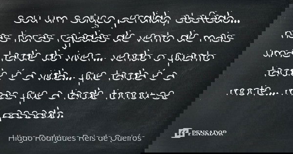 sou um soluço perdido, abafado... nas horas rajadas de vento de mais uma tarde do viver... vendo o quanto tarde é a vida... que tarda é a morte... mas que a tar... Frase de Hiago Rodrigues Reis de Queirós.