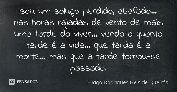 sou um soluço perdido, abafado... nas horas rajadas de vento de mais uma tarde do viver... vendo o quanto tarde é a vida... que tarda é a morte... mas que a tar... Frase de Hiago Rodrigues Reis de Queirós.