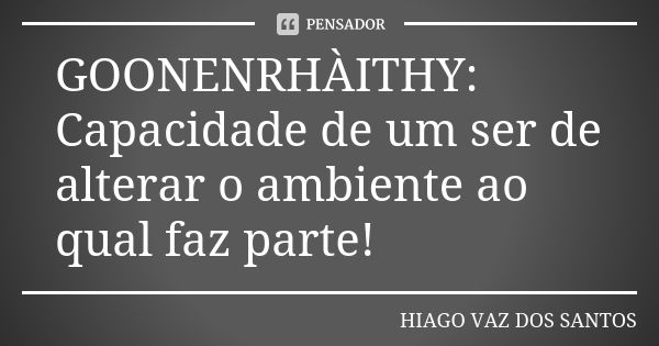 GOONENRHÀITHY: Capacidade de um ser de alterar o ambiente ao qual faz parte!... Frase de Hiago Vaz dos Santos.