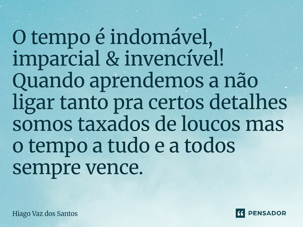 ⁠O tempo é indomável, imparcial & invencível! Quando aprendemos a não ligar tanto pra certos detalhes somos taxados de loucos mas o tempo a tudo e a todos s... Frase de HIAGO VAZ DOS SANTOS.