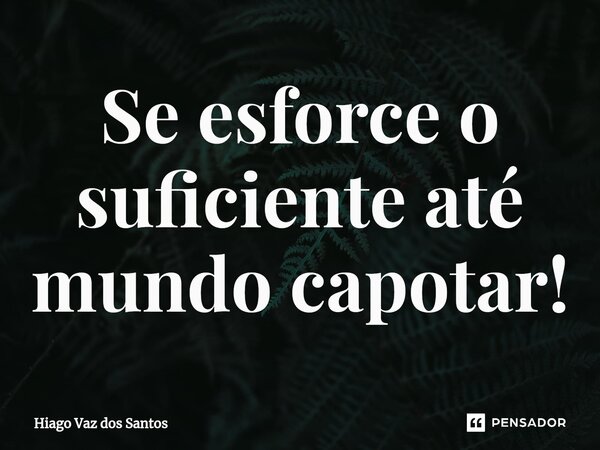 ⁠Se esforce o suficiente até mundo capotar!... Frase de HIAGO VAZ DOS SANTOS.