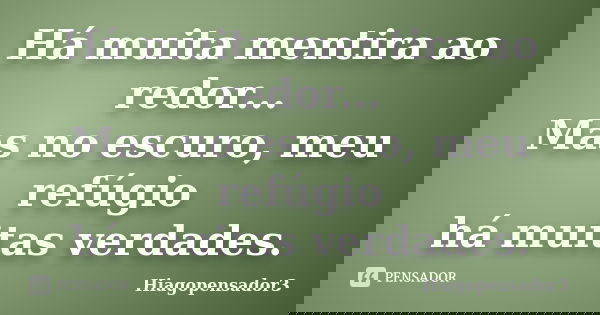 Há muita mentira ao redor... Mas no escuro, meu refúgio há muitas verdades.... Frase de Hiagopensador3.