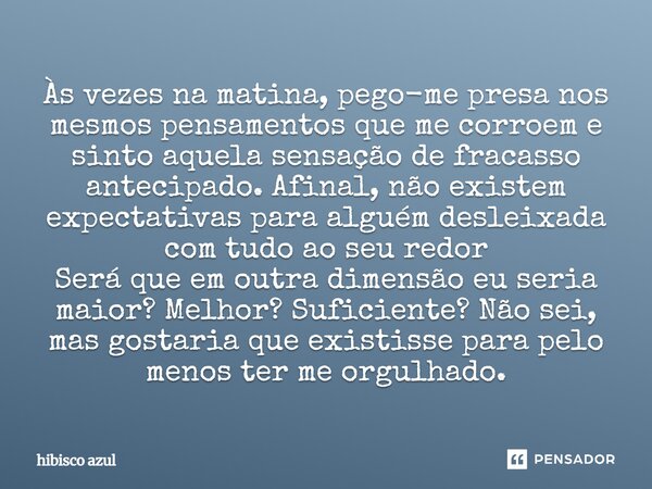 Às vezes na matina, pego-me presa nos mesmos pensamentos que me corroem e sinto aquela sensação de fracasso antecipado. Afinal, não existem expectativas para al... Frase de hibisco azul.