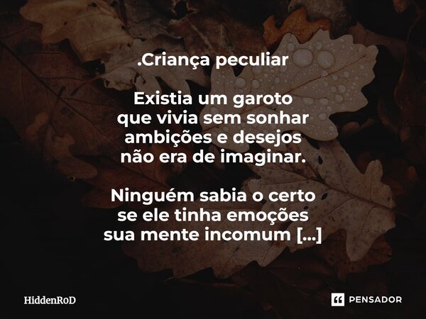 ⁠.Criança peculiar Existia um garoto que vivia sem sonhar ambições e desejos não era de imaginar. Ninguém sabia o certo se ele tinha emoções sua mente incomum n... Frase de HiddenR0D.