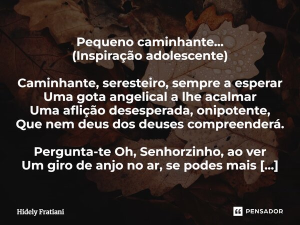 ⁠Pequeno caminhante... (Inspiração adolescente) Caminhante, seresteiro, sempre a esperar Uma gota angelical a lhe acalmar Uma aflição desesperada, onipotente, Q... Frase de Hidely Fratiani.