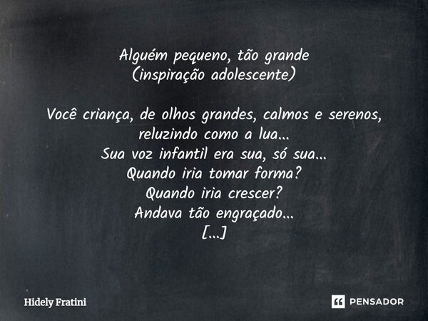 ⁠Alguém pequeno, tão grande (inspiração adolescente) Você criança, de olhos grandes, calmos e serenos, reluzindo como a lua... Sua voz infantil era sua, só sua.... Frase de Hidely Fratini.