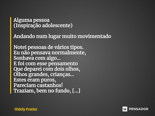 ⁠Alguma pessoa (Inspiração adolescente) Andando num lugar muito movimentado Notei pessoas de vários tipos. Eu não pensava normalmente, Sonhava com algo... E foi... Frase de Hidely Fratini.