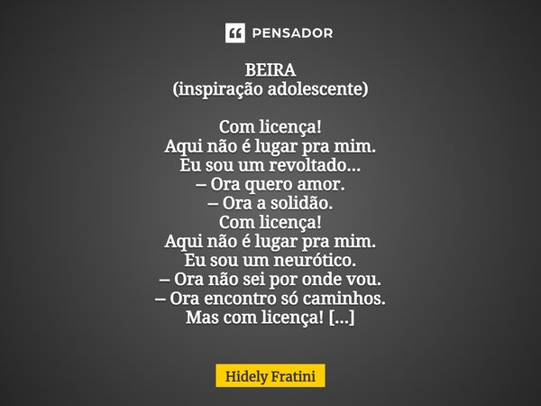 ⁠BEIRA (inspiração adolescente) Com licença! Aqui não é lugar pra mim. Eu sou um revoltado... -- Ora quero amor. -- Ora a solidão. Com licença! Aqui não é lugar... Frase de Hidely Fratini.