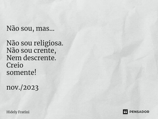 ⁠Não sou, mas... Não sou religiosa. Não sou crente, Nem descrente. Creio somente! nov./2023... Frase de Hidely Fratini.