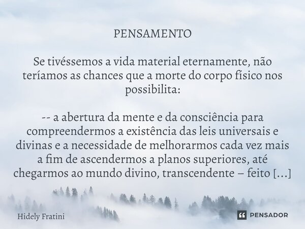 ⁠PENSAMENTO Se tivéssemos a vida material eternamente, não teríamos as chances que a morte do corpo físico nos possibilita: -- a abertura da mente e da consciên... Frase de Hidely Fratini.