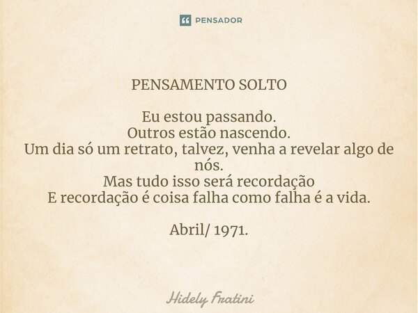 ⁠PENSAMENTO SOLTO Eu estou passando. Outros estão nascendo. Um dia só um retrato, talvez, venha a revelar algo de nós. Mas tudo isso será recordação E recordaçã... Frase de Hidely Fratini.