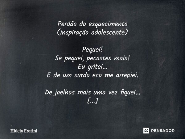 ⁠Perdão do esquecimento (inspiração adolescente) Pequei! Se pequei, pecastes mais! Eu gritei... E de um surdo eco me arrepiei. De joelhos mais uma vez fiquei...... Frase de Hidely Fratini.