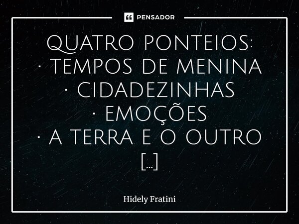 ⁠⁠QUATRO PONTEIOS: • TEMPOS DE MENINA • CIDADEZINHAS • EMOÇÕES • A TERRA E O OUTRO TEMPOS DE MENINA Numa tarde perdido hoje no tempo, Atrapalhada, a menina inte... Frase de Hidely Fratini.