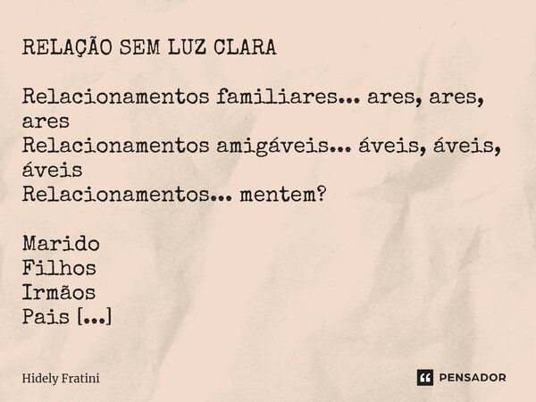 ⁠RELAÇÃO SEM LUZ CLARA Relacionamentos familiares... ares, ares, ares Relacionamentos amigáveis... áveis, áveis, áveis Relacionamentos... mentem? Marido Filhos ... Frase de Hidely Fratini.