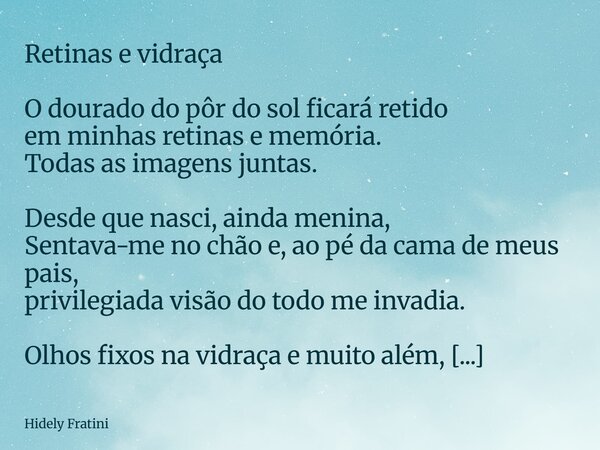 Retinas e vidraça O dourado do pôr do sol ficará retido em minhas retinas e memória. Todas as imagens juntas. Desde que nasci, ainda menina, Sentava-me no chão... Frase de Hidely Fratini.