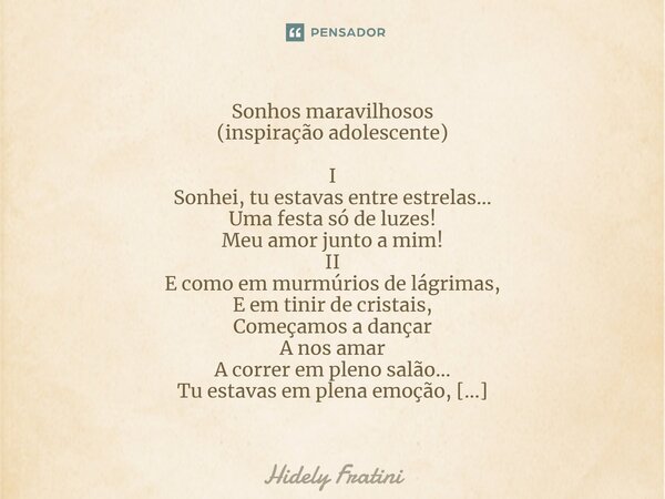 ⁠Sonhos maravilhosos (inspiração adolescente) I Sonhei, tu estavas entre estrelas... Uma festa só de luzes! Meu amor junto a mim! II E como em murmúrios de lágr... Frase de Hidely Fratini.