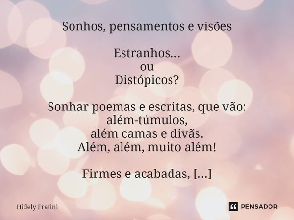 Sonhos, pensamentos e visões Estranhos... ou Distópicos? Sonhar poemas e escritas, que vão: além-túmulos, além camas e divãs. Além, além, muito além! Firmes e a... Frase de Hidely Fratini.