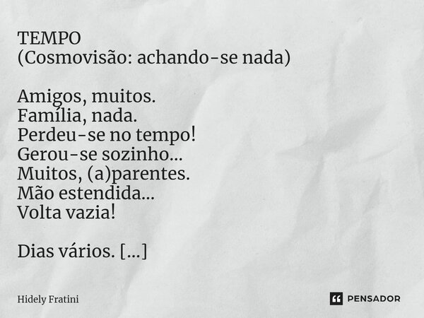 ⁠TEMPO (Cosmovisão: achando-se nada) Amigos, muitos. Família, nada. Perdeu-se no tempo! Gerou-se sozinho... Muitos, (a)parentes. Mão estendida... Volta vazia! D... Frase de Hidely Fratini.