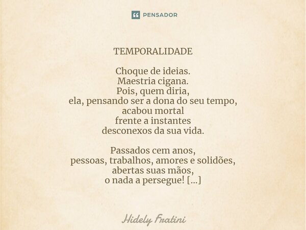 ⁠TEMPORALIDADE Choque de ideias. Maestria cigana. Pois, quem diria, ela, pensando ser a dona do seu tempo, acabou mortal frente a instantes desconexos da sua vi... Frase de Hidely Fratini.