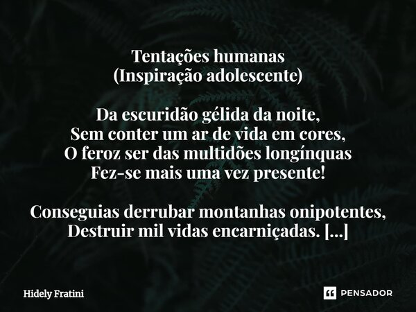 ⁠Tentações humanas (Inspiração adolescente) Da escuridão gélida da noite, Sem conter um ar de vida em cores, O feroz ser das multidões longínquas Fez-se mais um... Frase de Hidely Fratini.