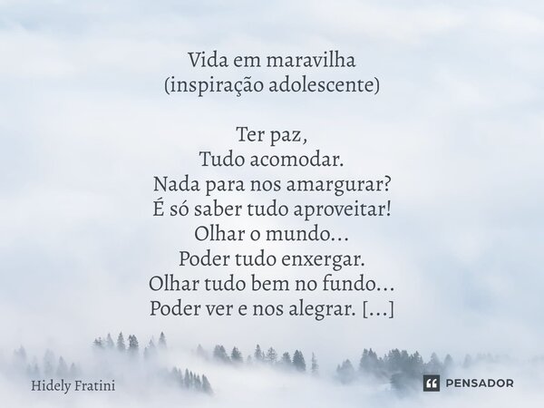 Vida em maravilha (inspiração adolescente) Ter paz, Tudo acomodar. Nada para nos amargurar? É só saber tudo aproveitar! Olhar o mundo... Poder tudo enxergar. Ol... Frase de Hidely Fratini.