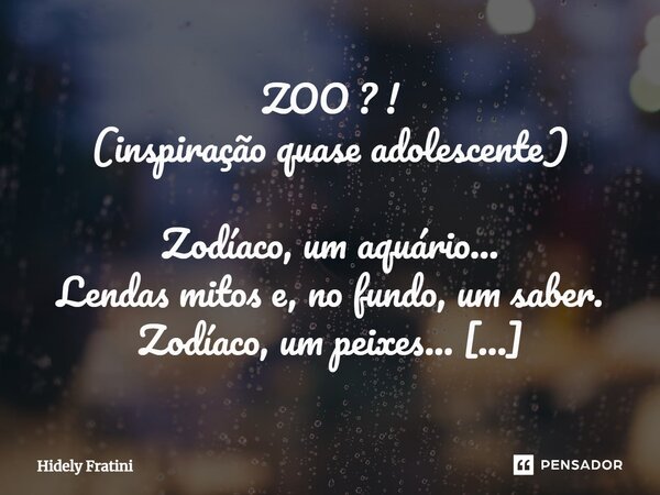 ⁠ZOO ? ! (inspiração quase adolescente) Zodíaco, um aquário... Lendas mitos e, no fundo, um saber. Zodíaco, um peixes... Do mar, do mistério, do homem nu. Um ár... Frase de Hidely Fratini.