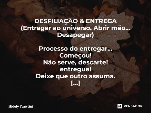 ⁠DESFILIAÇÃO & ENTREGA (Entregar ao universo. Abrir mão... Desapegar) Processo do entregar... Começou! Não serve, descarte! entregue! Deixe que outro assuma... Frase de Hidely Frawtini.