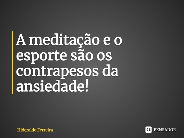 ⁠A meditação e o esporte são os contrapesos da ansiedade!... Frase de Hideraldo Ferreira.