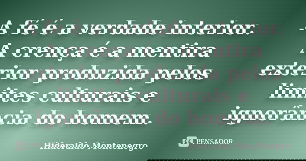 A fé é a verdade interior. A crença é a mentira exterior produzida pelos limites culturais e ignorância do homem.... Frase de Hideraldo Montenegro.