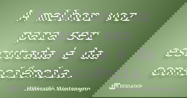 A melhor voz para ser escutada é da consciência.... Frase de Hideraldo Montenegro.