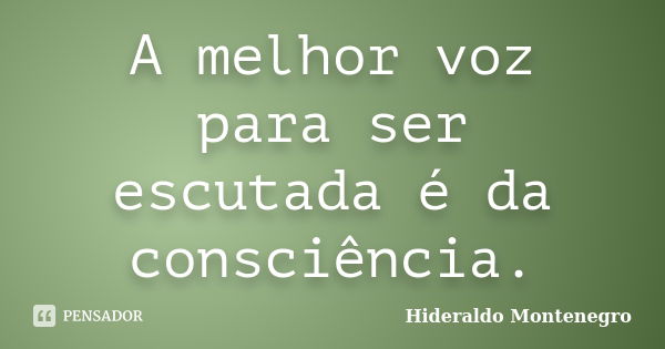 A melhor voz para ser escutada é da consciência.... Frase de Hideraldo Montenegro.