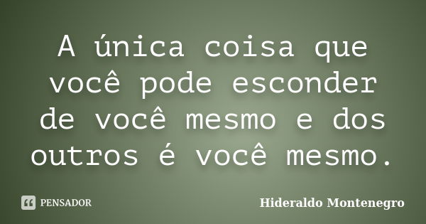 A única coisa que você pode esconder de você mesmo e dos outros é você mesmo.... Frase de Hideraldo Montenegro.