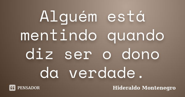 Alguém está mentindo quando diz ser o dono da verdade.... Frase de Hideraldo Montenegro.