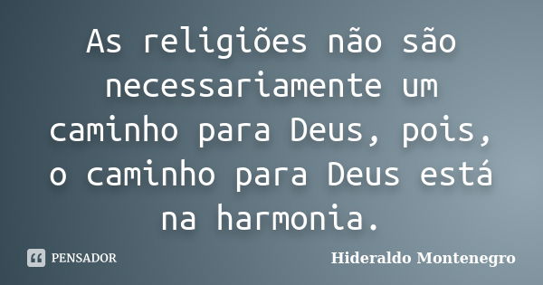 As religiões não são necessariamente um caminho para Deus, pois, o caminho para Deus está na harmonia.... Frase de Hideraldo Montenegro.