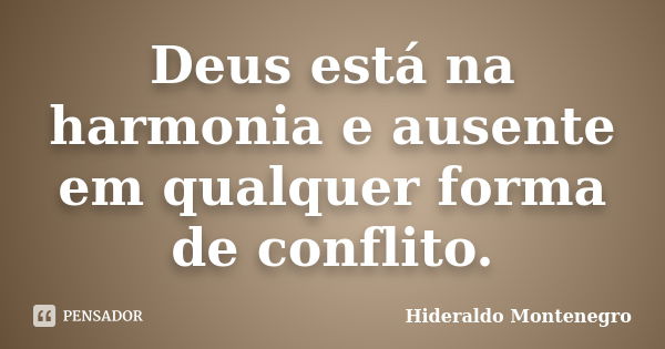 Deus está na harmonia e ausente em qualquer forma de conflito.... Frase de Hideraldo Montenegro.