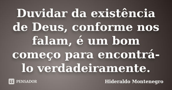 Duvidar da existência de Deus, conforme nos falam, é um bom começo para encontrá-lo verdadeiramente.... Frase de Hideraldo Montenegro.