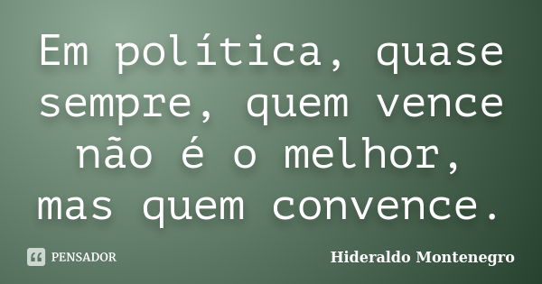 Em política, quase sempre, quem vence não é o melhor, mas quem convence.... Frase de Hideraldo Montenegro.