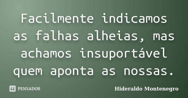 Facilmente indicamos as falhas alheias, mas achamos insuportável quem aponta as nossas.... Frase de Hideraldo Montenegro.