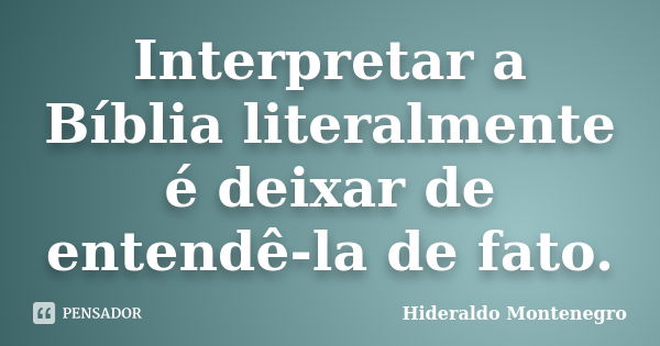 Interpretar a Bíblia literalmente é deixar de entendê-la de fato.... Frase de Hideraldo Montenegro.